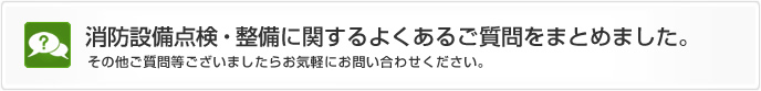 消防設備点検・工事に関するよくあるご質問をまとめました。